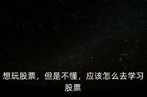 想玩股票，但是不懂，應(yīng)該怎么去學(xué)習(xí)股票