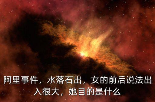 阿里事件，水落石出，女的前后說(shuō)法出入很大，她目的是什么