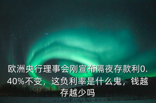 歐洲央行理事會(huì)剛宣布隔夜存款利0.40%不變，這負(fù)利率是什么鬼，錢越存越少嗎
