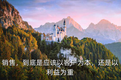 銷售，到底是應(yīng)該以客戶為本，還是以利益為重