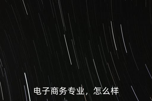 電子商務專業(yè)，怎么樣
