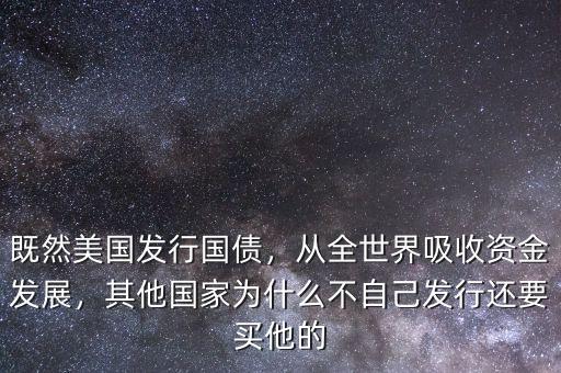 既然美國發(fā)行國債，從全世界吸收資金發(fā)展，其他國家為什么不自己發(fā)行還要買他的