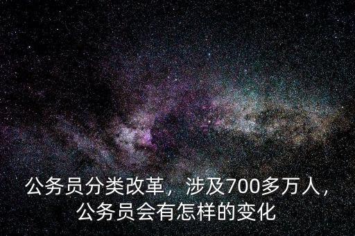 公務(wù)員分類改革，涉及700多萬人，公務(wù)員會有怎樣的變化