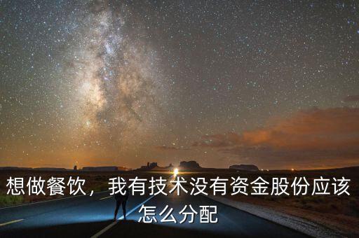 想做餐飲，我有技術(shù)沒(méi)有資金股份應(yīng)該怎么分配