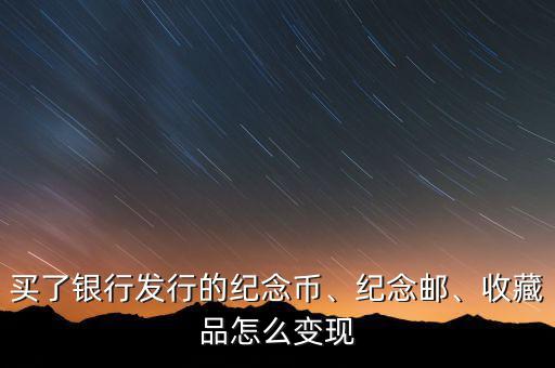 買了銀行發(fā)行的紀(jì)念幣、紀(jì)念郵、收藏品怎么變現(xiàn)