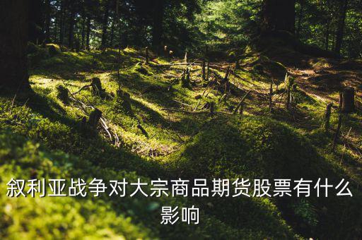 敘利亞戰(zhàn)爭對(duì)大宗商品期貨股票有什么影響