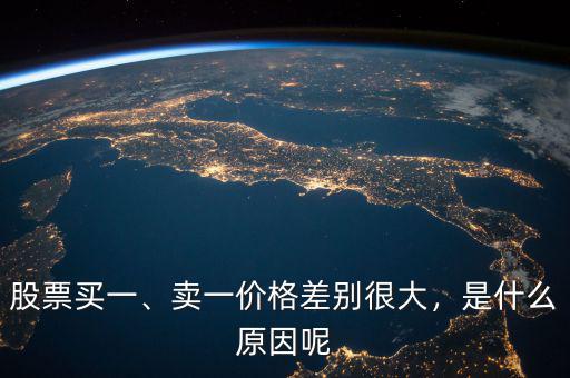 股票買一、賣一價(jià)格差別很大，是什么原因呢
