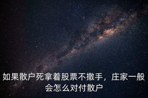 如果散戶死拿著股票不撒手，莊家一般會(huì)怎么對(duì)付散戶