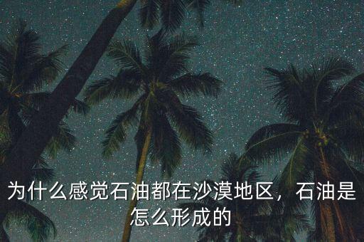 為什么感覺石油都在沙漠地區(qū)，石油是怎么形成的