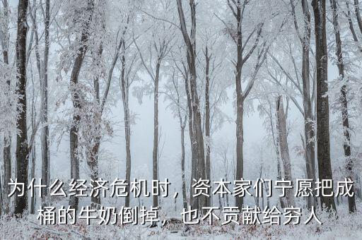 為什么經(jīng)濟(jì)危機(jī)時(shí)，資本家們寧愿把成桶的牛奶倒掉，也不貢獻(xiàn)給窮人