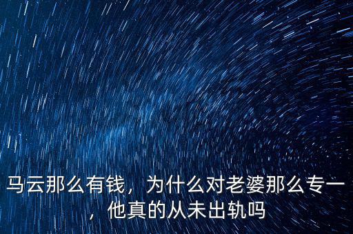 馬云那么有錢(qián)，為什么對(duì)老婆那么專一，他真的從未出軌嗎