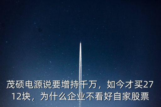 茂碩電源說要增持千萬，如今才買2712塊，為什么企業(yè)不看好自家股票