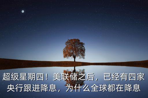 超級星期四！美聯(lián)儲之后，已經(jīng)有四家央行跟進(jìn)降息，為什么全球都在降息