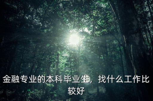 金融專業(yè)的本科畢業(yè)生，找什么工作比較好