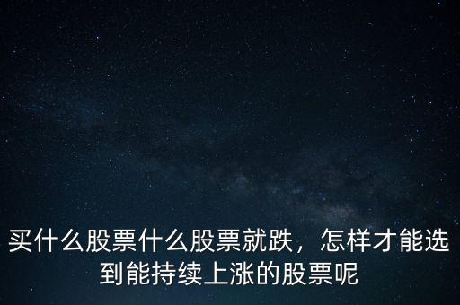買什么股票什么股票就跌，怎樣才能選到能持續(xù)上漲的股票呢
