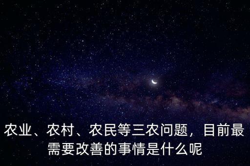 農(nóng)業(yè)、農(nóng)村、農(nóng)民等三農(nóng)問(wèn)題，目前最需要改善的事情是什么呢