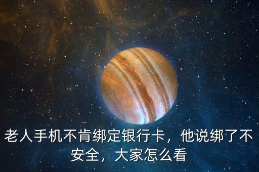 老人手機不肯綁定銀行卡，他說綁了不安全，大家怎么看
