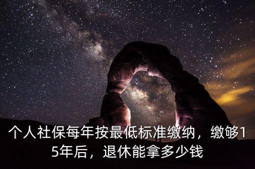 個人社保每年按最低標(biāo)準(zhǔn)繳納，繳夠15年后，退休能拿多少錢