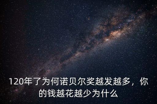 120年了為何諾貝爾獎越發(fā)越多，你的錢越花越少為什么