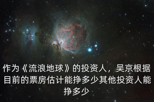 作為《流浪地球》的投資人，吳京根據(jù)目前的票房估計能掙多少其他投資人能掙多少