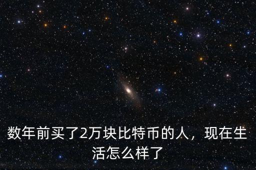 數(shù)年前買了2萬塊比特幣的人，現(xiàn)在生活怎么樣了