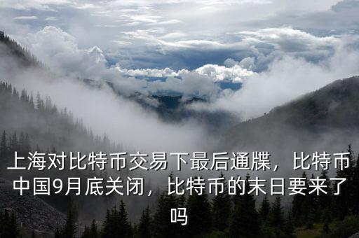 上海對(duì)比特幣交易下最后通牒，比特幣中國(guó)9月底關(guān)閉，比特幣的末日要來(lái)了嗎