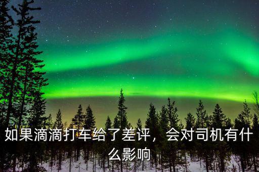 如果滴滴打車(chē)給了差評(píng)，會(huì)對(duì)司機(jī)有什么影響