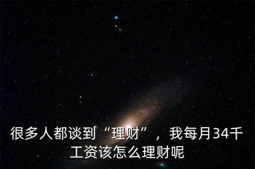 很多人都談到“理財(cái)”，我每月34千工資該怎么理財(cái)呢