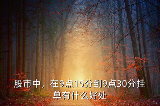 股市中，在9點(diǎn)15分到9點(diǎn)30分掛單有什么好處
