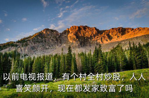 以前電視報道，有個村全村炒股，人人喜笑顏開，現在都發(fā)家致富了嗎