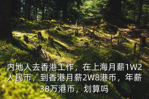 內(nèi)地人去香港工作，在上海月薪1W2人民幣，到香港月薪2W8港幣，年薪38萬港幣，劃算嗎