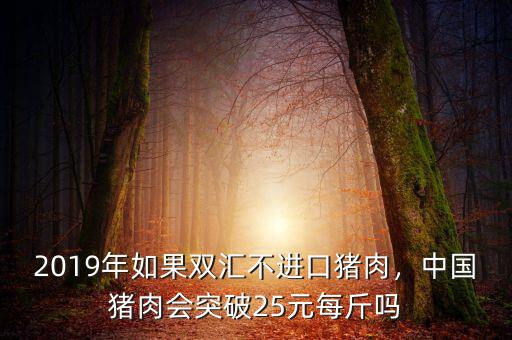 2019年如果雙匯不進口豬肉，中國豬肉會突破25元每斤嗎