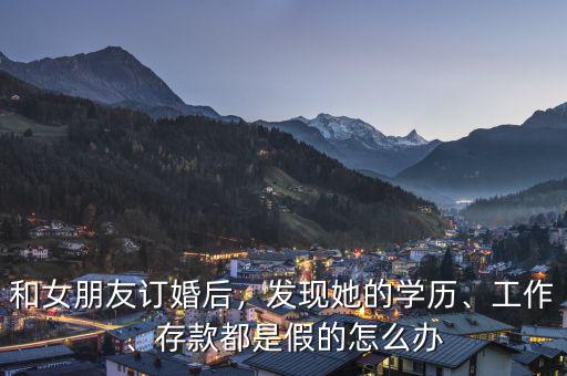 和女朋友訂婚后，發(fā)現(xiàn)她的學(xué)歷、工作、存款都是假的怎么辦