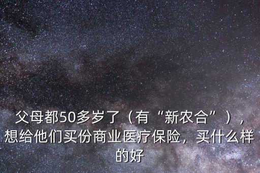 父母都50多歲了（有“新農(nóng)合”），想給他們買(mǎi)份商業(yè)醫(yī)療保險(xiǎn)，買(mǎi)什么樣的好