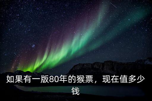 如果有一版80年的猴票，現(xiàn)在值多少錢