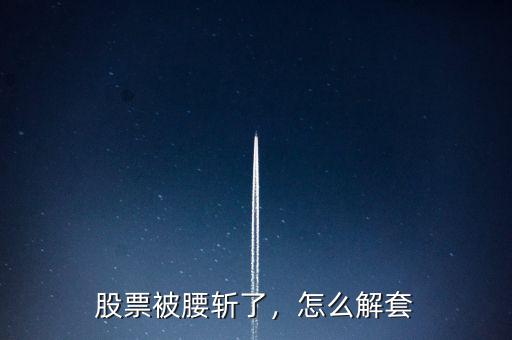 股票被腰斬了，怎么解套