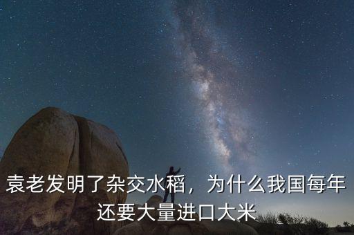 袁老發(fā)明了雜交水稻，為什么我國每年還要大量進口大米