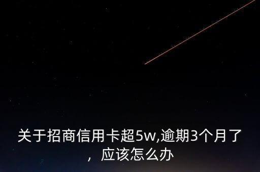 關于招商信用卡超5w,逾期3個月了，應該怎么辦