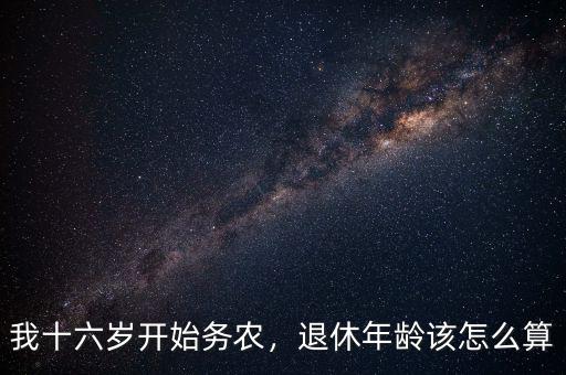 我十六歲開始務農(nóng)，退休年齡該怎么算