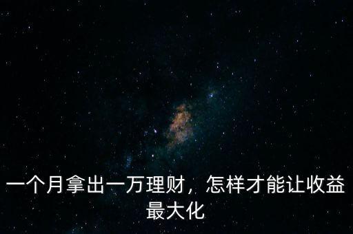 一個月拿出一萬理財，怎樣才能讓收益最大化