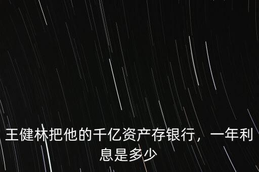 王健林把他的千億資產(chǎn)存銀行，一年利息是多少