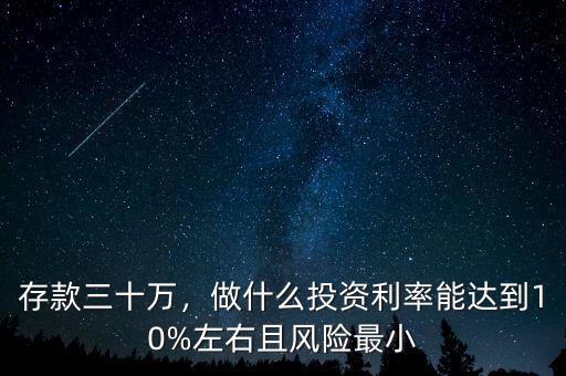 存款三十萬，做什么投資利率能達到10%左右且風險最小