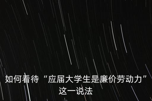 如何看待“應屆大學生是廉價勞動力”這一說法