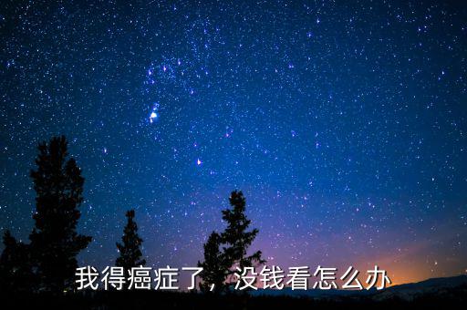 我得癌癥了，沒錢看怎么辦