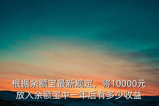 根據(jù)余額寶最新規(guī)定，將10000元放入余額寶中一年后有多少收益