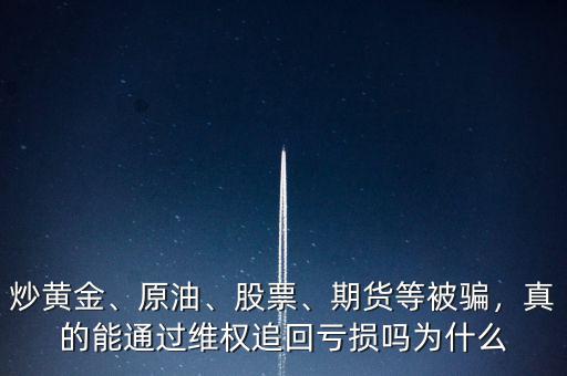 炒黃金、原油、股票、期貨等被騙，真的能通過維權追回虧損嗎為什么
