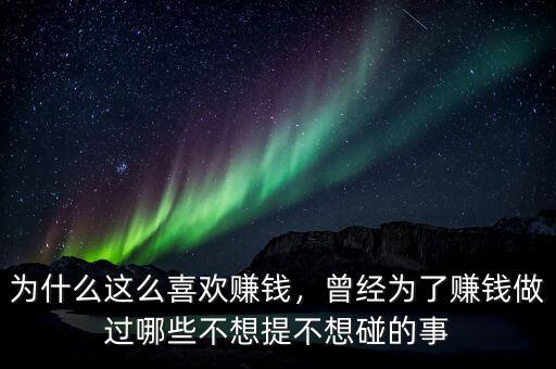 為什么這么喜歡賺錢，曾經(jīng)為了賺錢做過哪些不想提不想碰的事