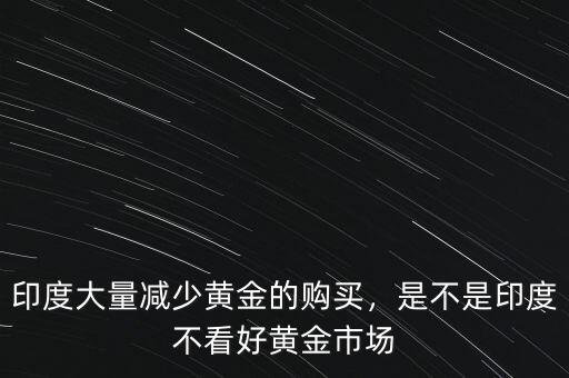 印度大量減少黃金的購(gòu)買(mǎi)，是不是印度不看好黃金市場(chǎng)