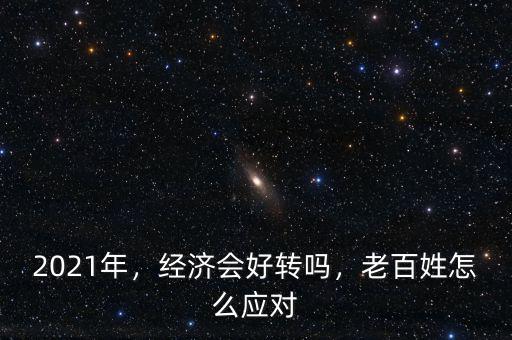 2021年，經(jīng)濟會好轉嗎，老百姓怎么應對