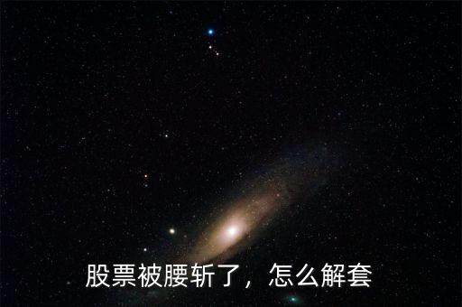 股票被腰斬了，怎么解套